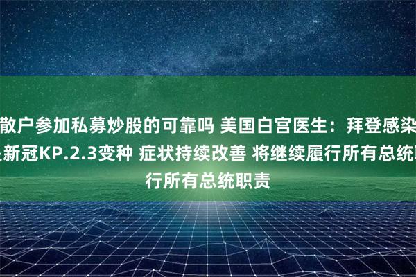 散户参加私募炒股的可靠吗 美国白宫医生：拜登感染的是新冠KP.2.3变种 症状持续改善 将继续履行所有总统职责