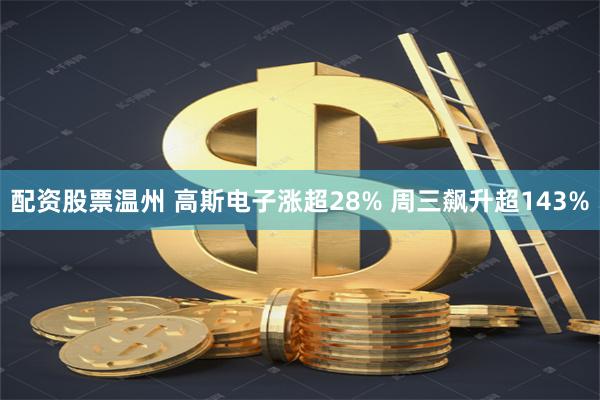 配资股票温州 高斯电子涨超28% 周三飙升超143%