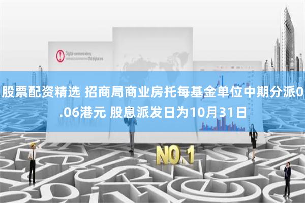 股票配资精选 招商局商业房托每基金单位中期分派0.06港元 股息派发日为10月31日