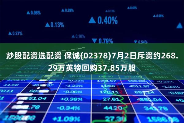 炒股配资选配资 保诚(02378)7月2日斥资约268.29万英镑回购37.85万股