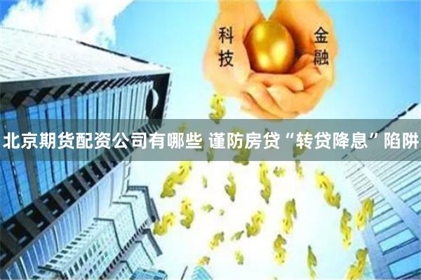 北京期货配资公司有哪些 谨防房贷“转贷降息”陷阱