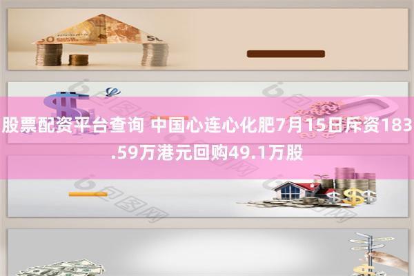 股票配资平台查询 中国心连心化肥7月15日斥资183.59万港元回购49.1万股