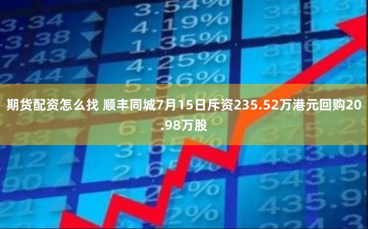 期货配资怎么找 顺丰同城7月15日斥资235.52万港元回购20.98万股