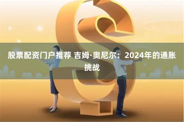 股票配资门户推荐 吉姆·奥尼尔：2024年的通胀挑战