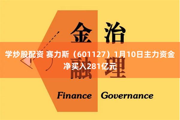 学炒股配资 赛力斯（601127）1月10日主力资金净买入281亿元