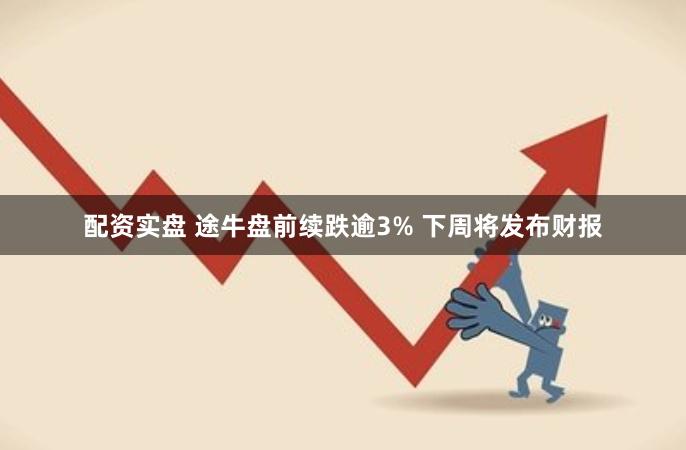 配资实盘 途牛盘前续跌逾3% 下周将发布财报