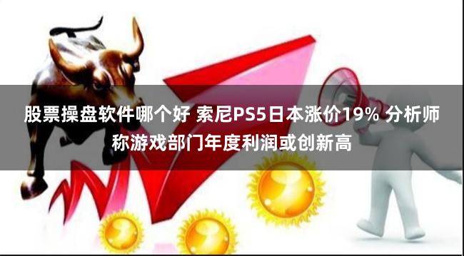 股票操盘软件哪个好 索尼PS5日本涨价19% 分析师称游戏部门年度利润或创新高