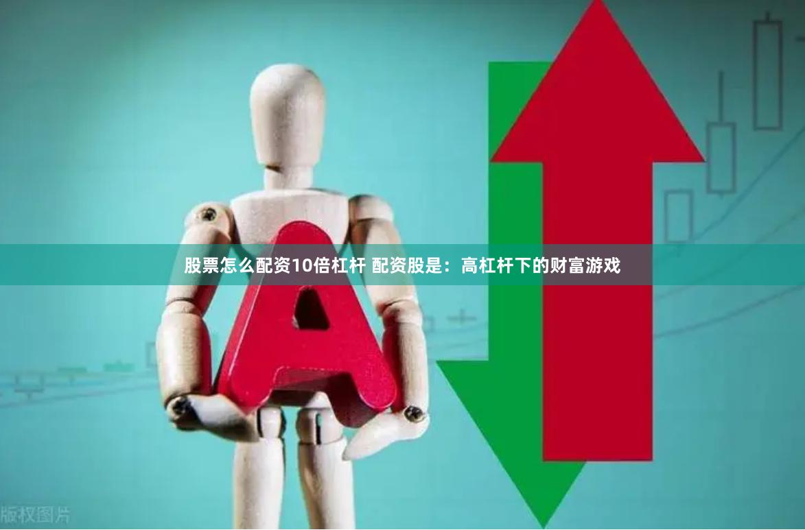 股票怎么配资10倍杠杆 配资股是：高杠杆下的财富游戏