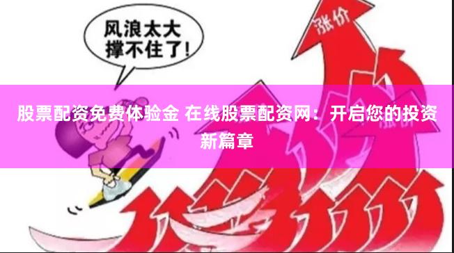 股票配资免费体验金 在线股票配资网：开启您的投资新篇章