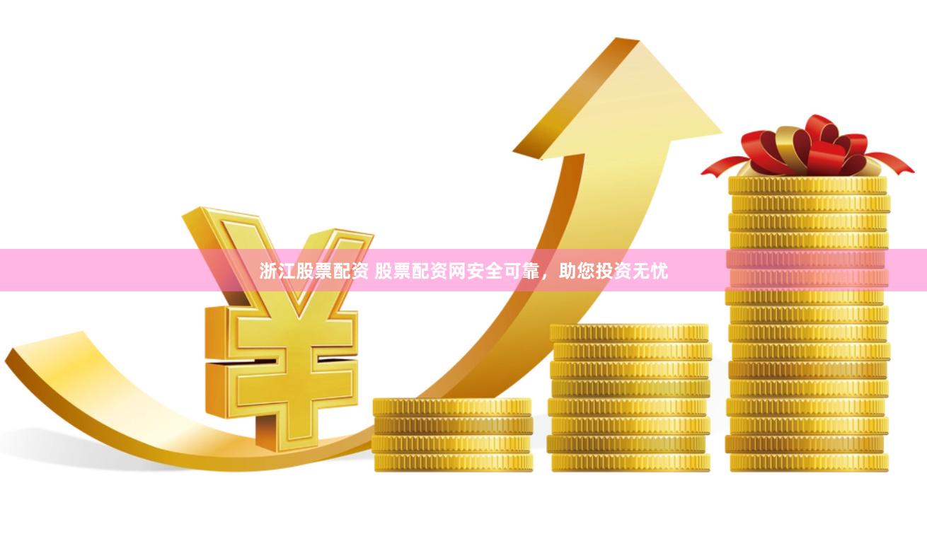 浙江股票配资 股票配资网安全可靠，助您投资无忧