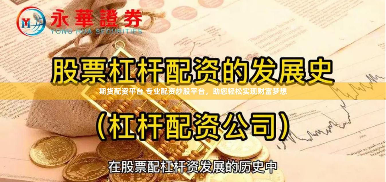 期货配资平台 专业配资炒股平台，助您轻松实现财富梦想