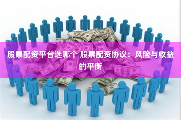 股票配资平台选哪个 股票配资协议：风险与收益的平衡