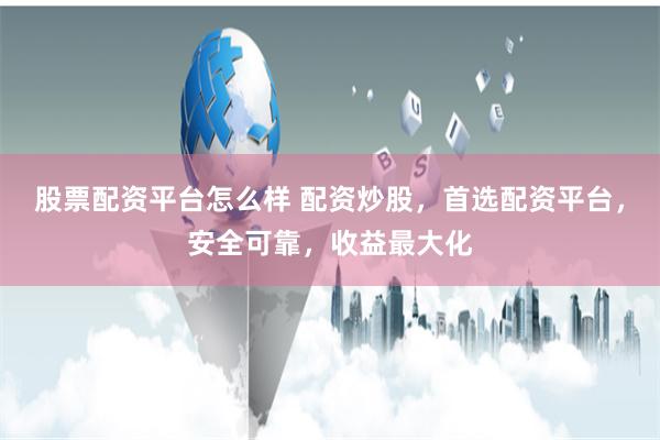 股票配资平台怎么样 配资炒股，首选配资平台，安全可靠，收益最大化