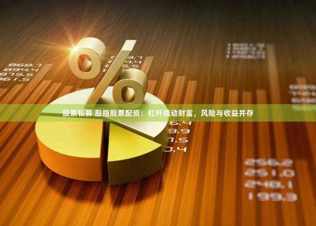股票私募 股指股票配资：杠杆撬动财富，风险与收益并存