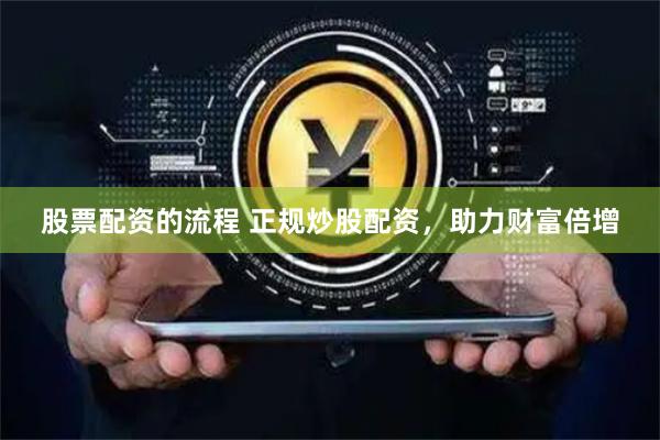 股票配资的流程 正规炒股配资，助力财富倍增