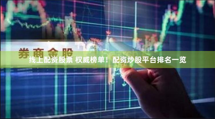 线上配资股票 权威榜单！配资炒股平台排名一览