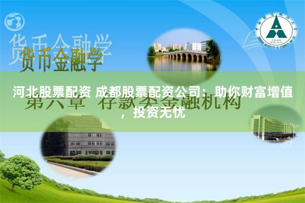 河北股票配资 成都股票配资公司：助你财富增值，投资无忧