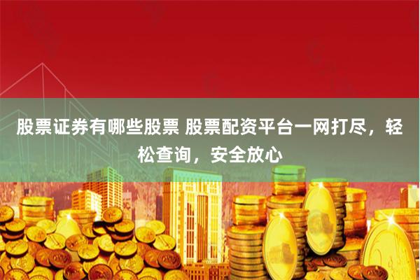 股票证券有哪些股票 股票配资平台一网打尽，轻松查询，安全放心
