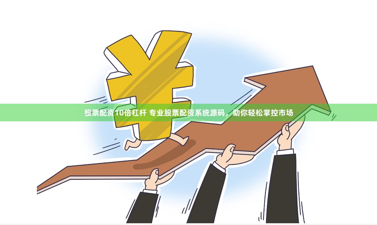 股票配资10倍杠杆 专业股票配资系统源码，助你轻松掌控市场