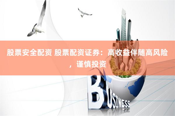 股票安全配资 股票配资证券：高收益伴随高风险，谨慎投资
