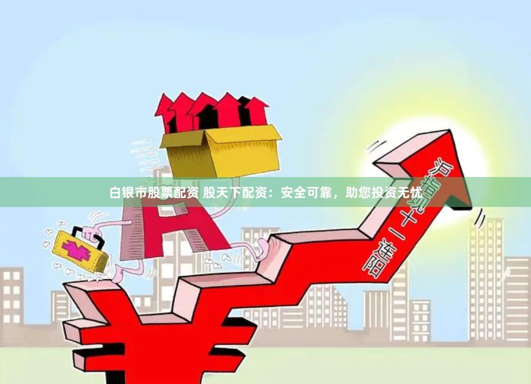 白银市股票配资 股天下配资：安全可靠，助您投资无忧