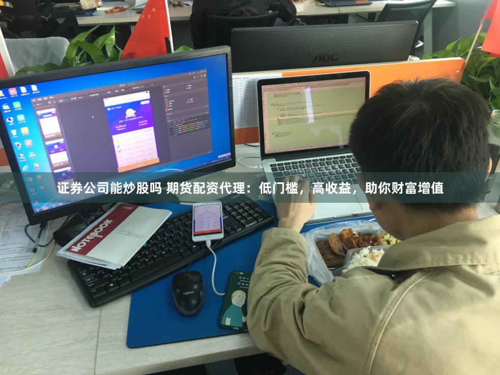 证券公司能炒股吗 期货配资代理：低门槛，高收益，助你财富增值