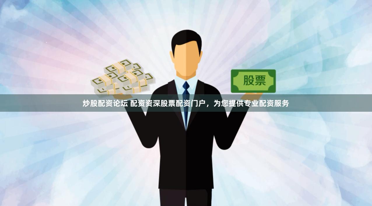 炒股配资论坛 配资资深股票配资门户，为您提供专业配资服务