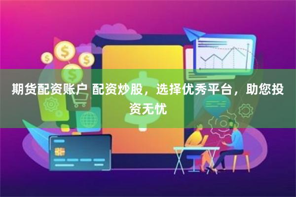 期货配资账户 配资炒股，选择优秀平台，助您投资无忧
