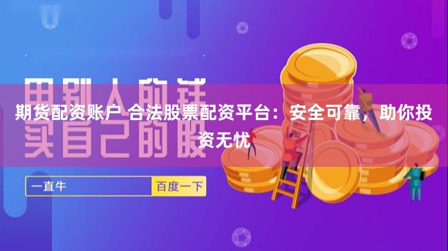 期货配资账户 合法股票配资平台：安全可靠，助你投资无忧