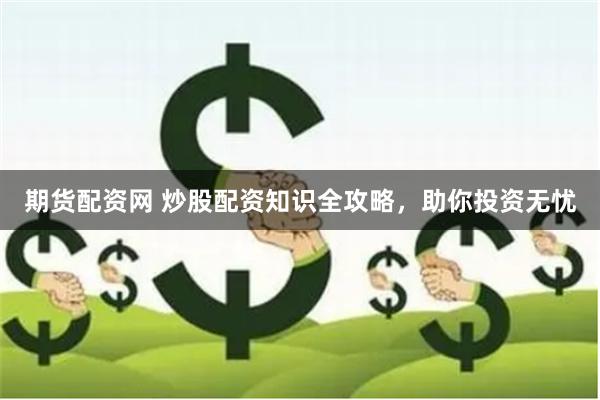 期货配资网 炒股配资知识全攻略，助你投资无忧