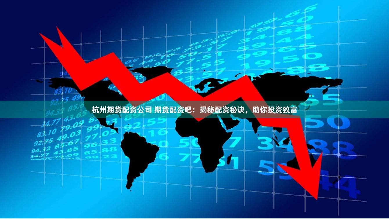 杭州期货配资公司 期货配资吧：揭秘配资秘诀，助你投资致富