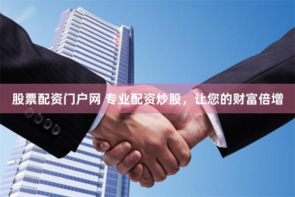 股票配资门户网 专业配资炒股，让您的财富倍增