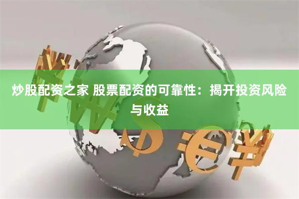 炒股配资之家 股票配资的可靠性：揭开投资风险与收益