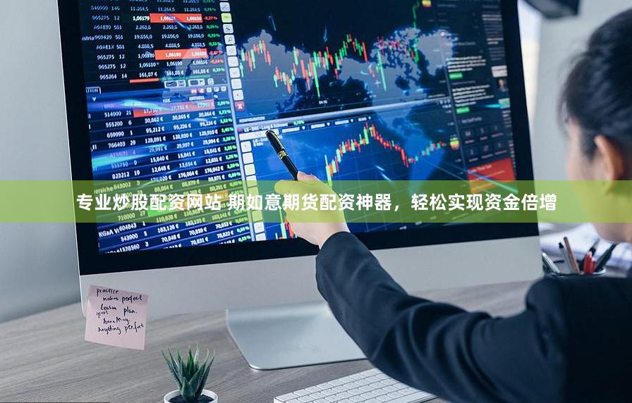 专业炒股配资网站 期如意期货配资神器，轻松实现资金倍增