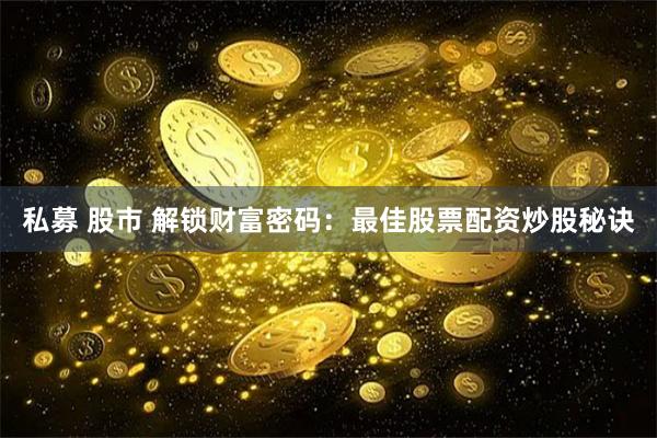 私募 股市 解锁财富密码：最佳股票配资炒股秘诀