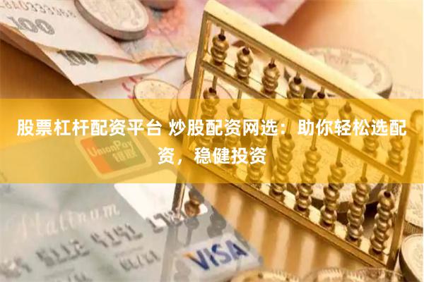 股票杠杆配资平台 炒股配资网选：助你轻松选配资，稳健投资