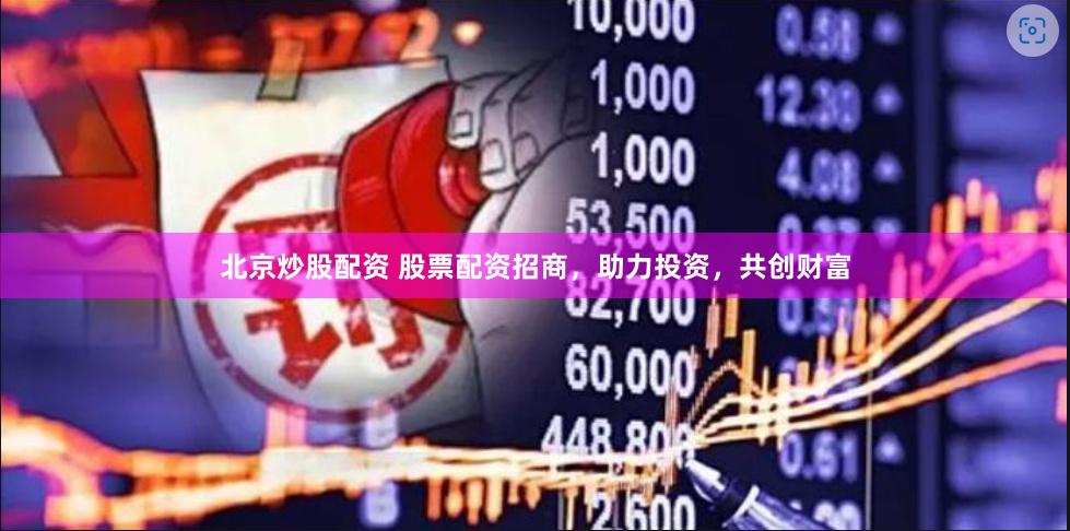 北京炒股配资 股票配资招商，助力投资，共创财富