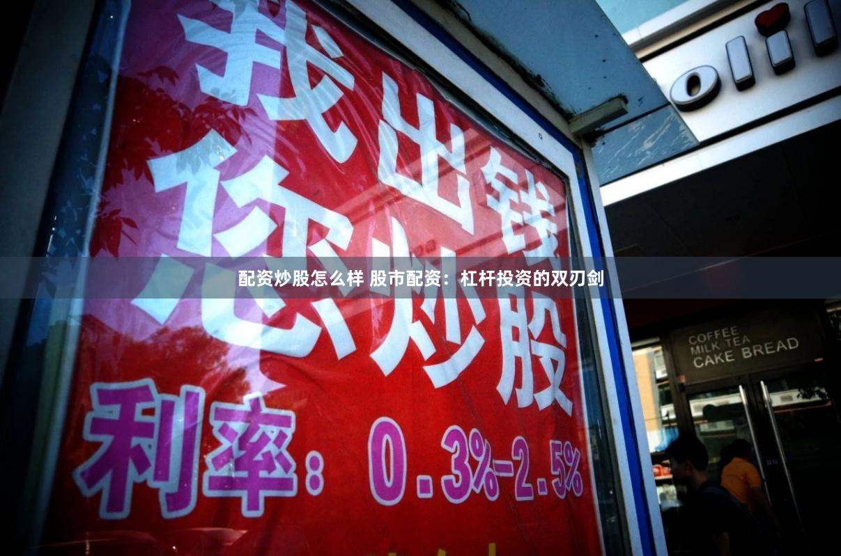 配资炒股怎么样 股市配资：杠杆投资的双刃剑
