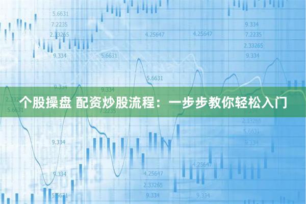 个股操盘 配资炒股流程：一步步教你轻松入门