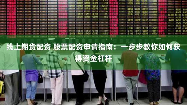 线上期货配资 股票配资申请指南：一步步教你如何获得资金杠杆