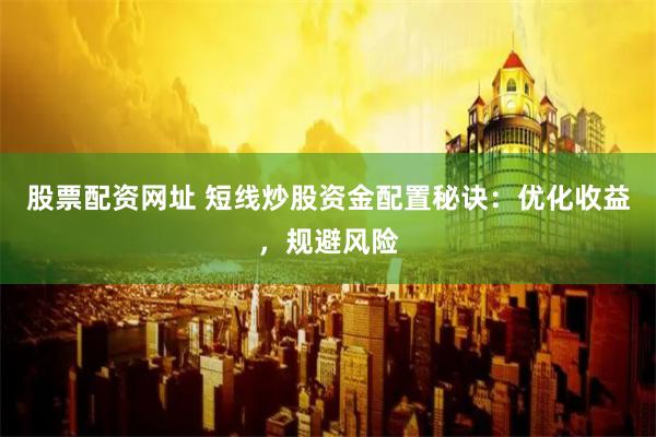 股票配资网址 短线炒股资金配置秘诀:优化收益,规避风险