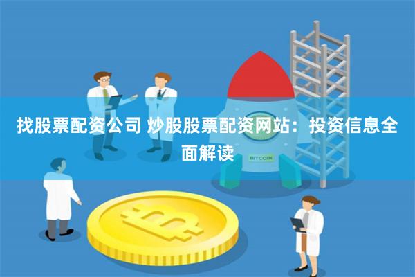 找股票配资公司 炒股股票配资网站：投资信息全面解读