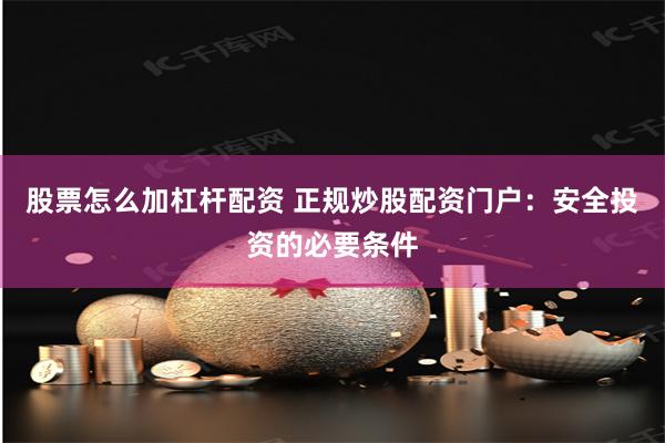 股票怎么加杠杆配资 正规炒股配资门户:安全投资的必要条件