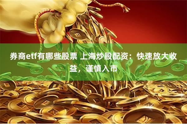 券商etf有哪些股票 上海炒股配资：快速放大收益，谨慎入市