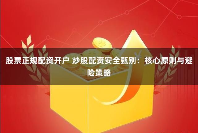 股票正规配资开户 炒股配资安全甄别:核心原则与避险策略