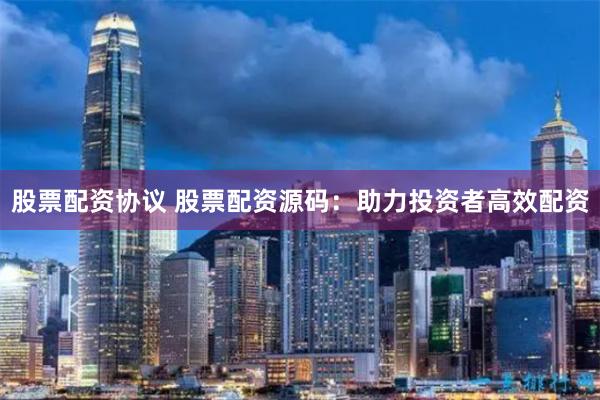 股票配资协议 股票配资源码：助力投资者高效配资