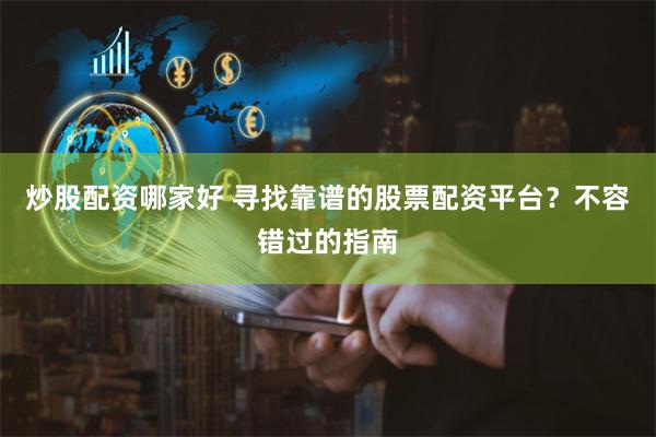 炒股配资哪家好 寻找靠谱的股票配资平台?不容错过的指南